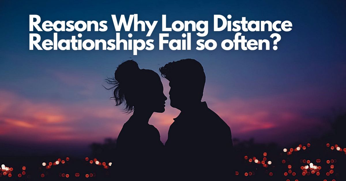 Reasons Why Long Distance Relationships Fail so often?