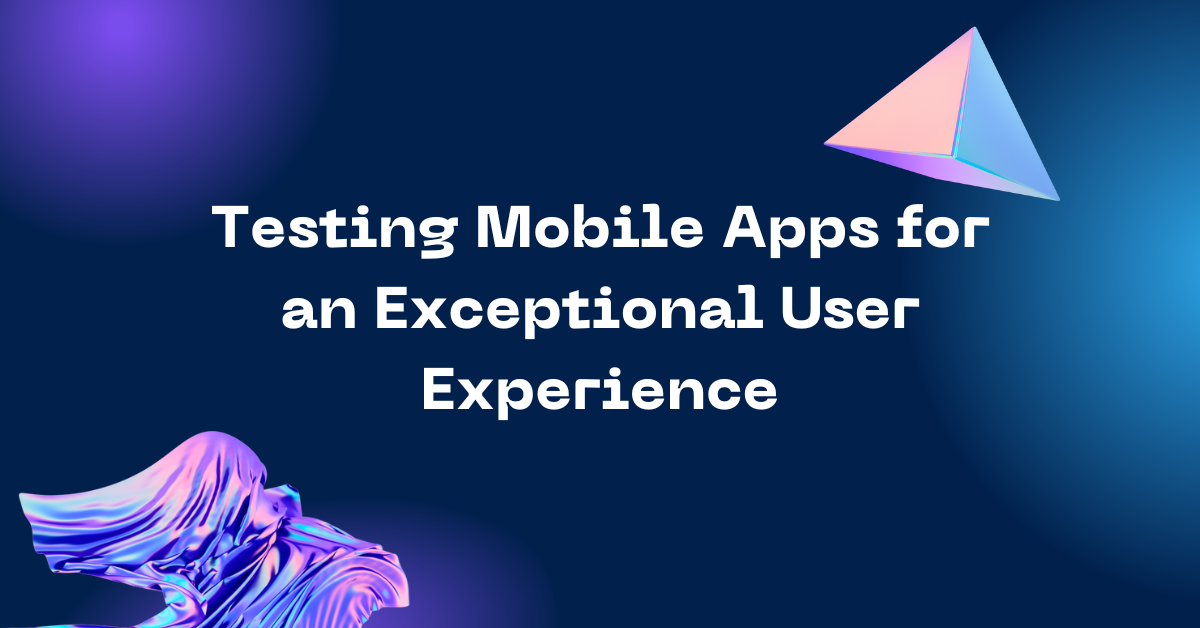 Testing-Mobile-Apps-for-an-Exceptional-User-Experience