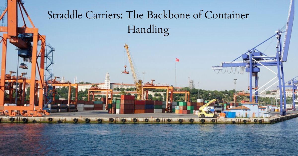 Straddle Carriers: The Backbone of Container Handling